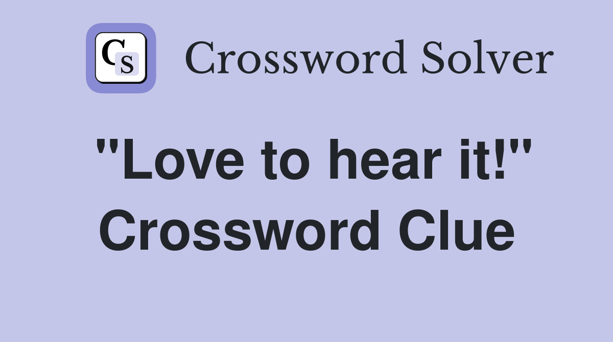 "Love to hear it!" Crossword Clue