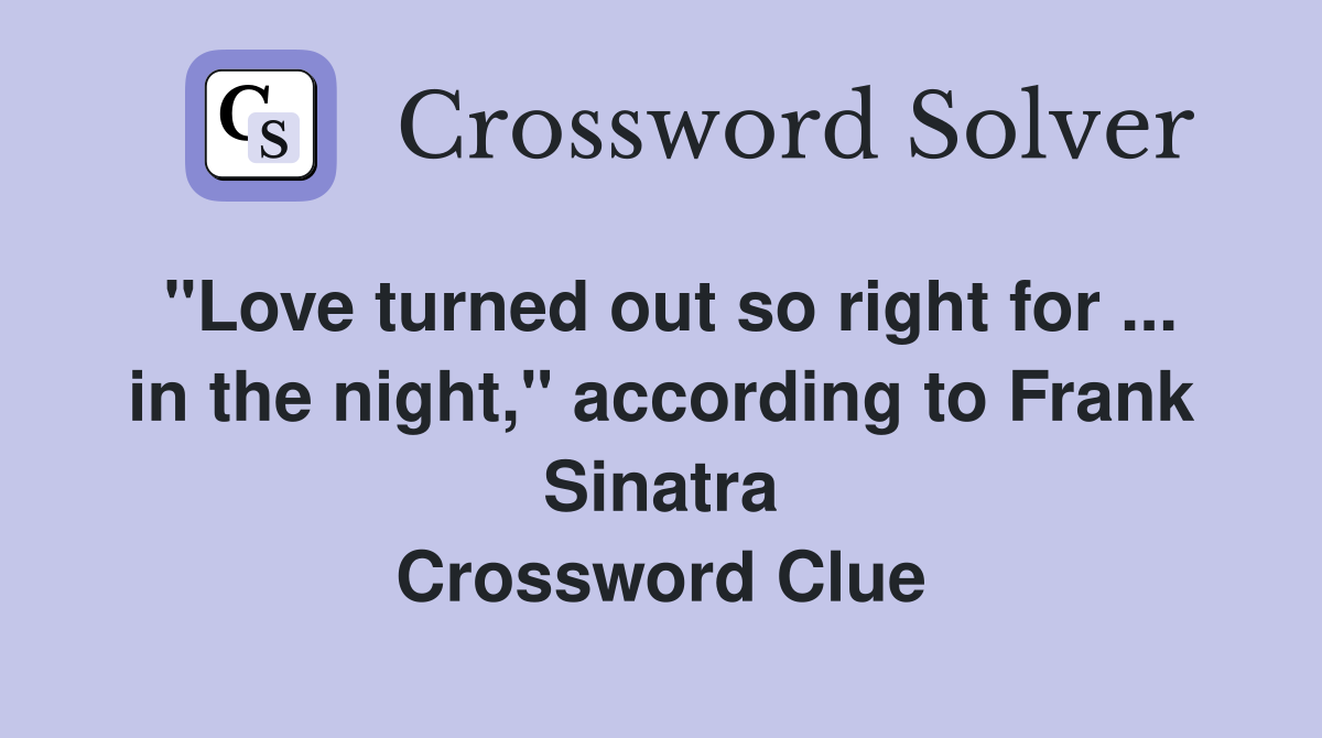 "Love turned out so right for ... in the night," according to Frank Sinatra Crossword Clue