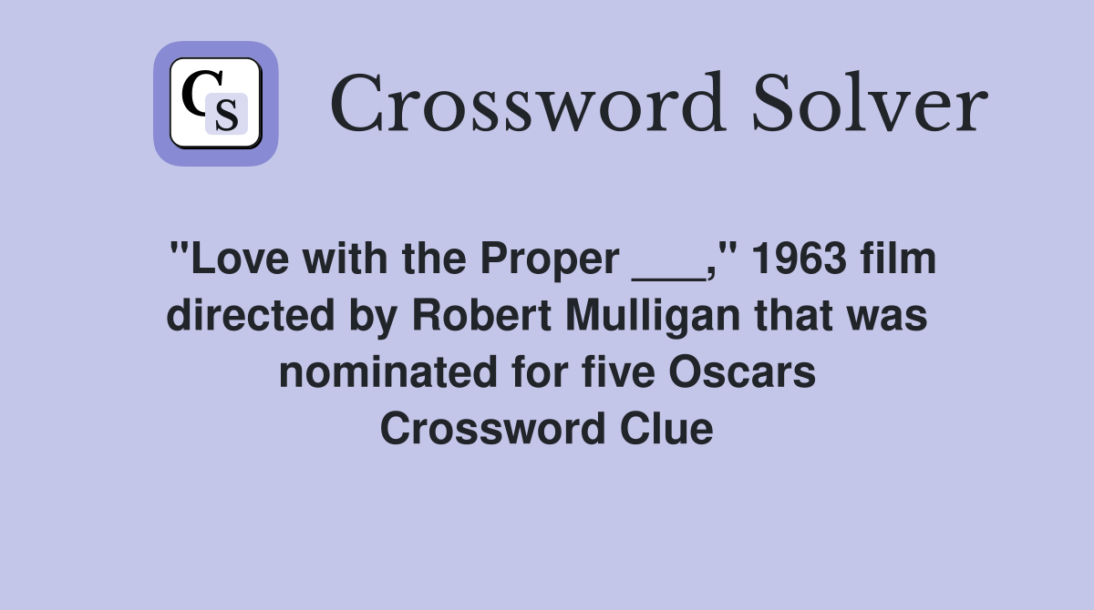 "Love with the Proper ___," 1963 film directed by Robert Mulligan that was nominated for five Oscars Crossword Clue