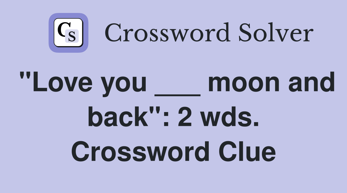 "Love you ___ moon and back": 2 wds. Crossword Clue
