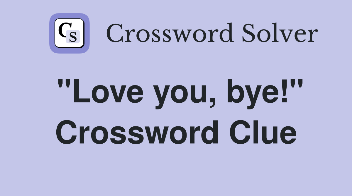 "Love you, bye!" Crossword Clue