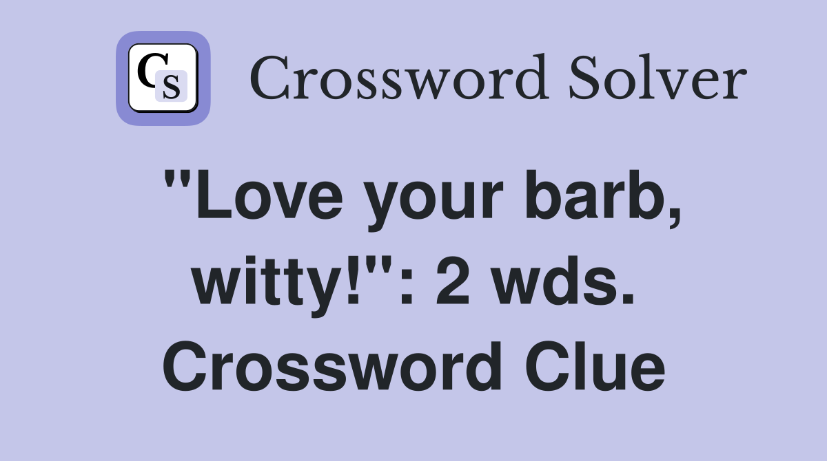 "Love your barb, witty!": 2 wds. Crossword Clue