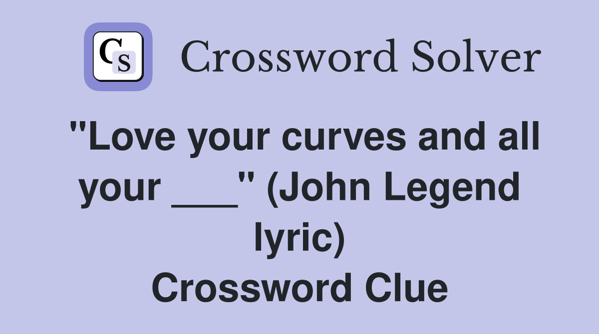 "Love your curves and all your ___" (John Legend lyric) Crossword Clue