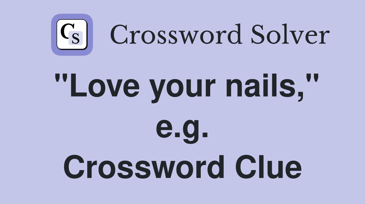 "Love your nails," e.g. Crossword Clue