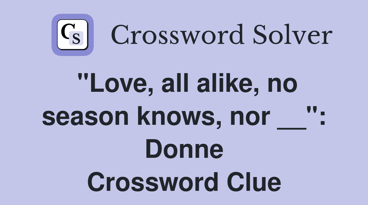 "Love, all alike, no season knows, nor __": Donne Crossword Clue