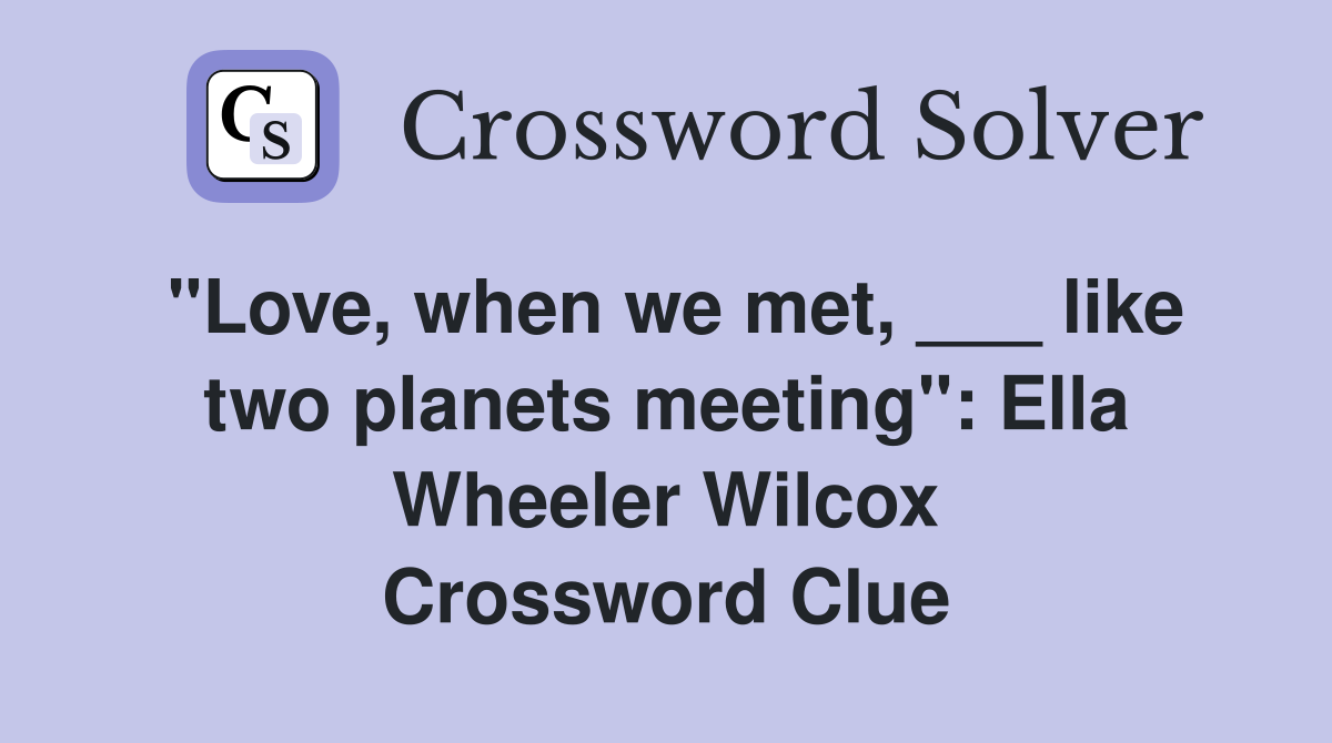 "Love, when we met, ___ like two planets meeting": Ella Wheeler Wilcox Crossword Clue