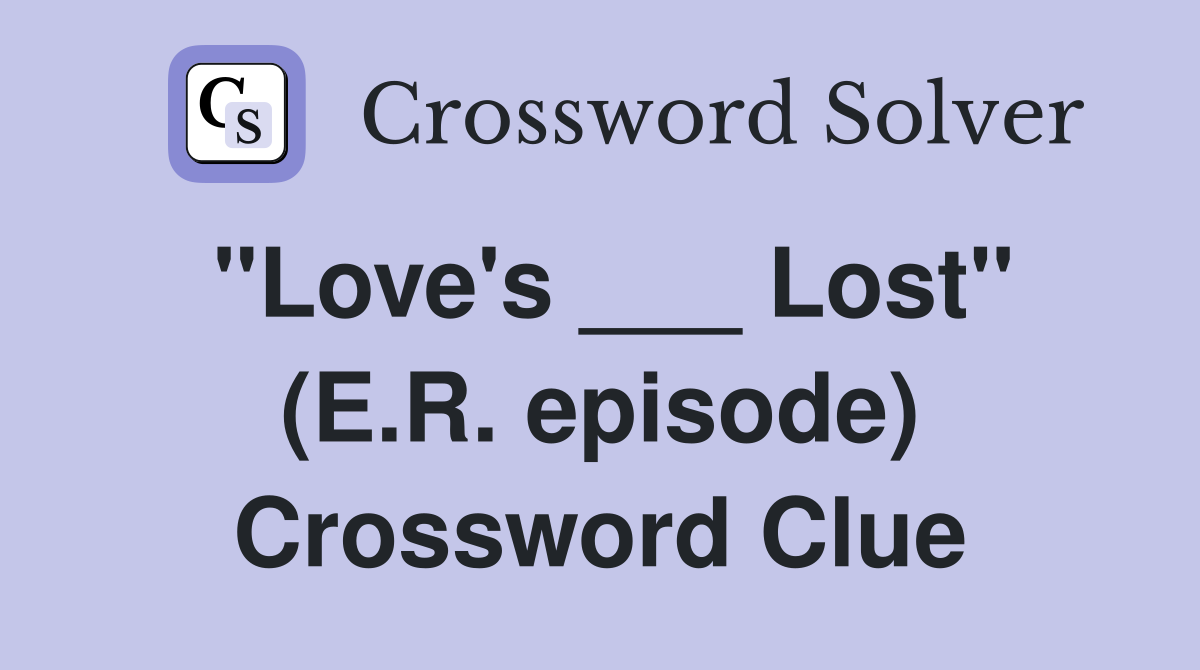 "Love's ___ Lost" (E.R. episode) Crossword Clue