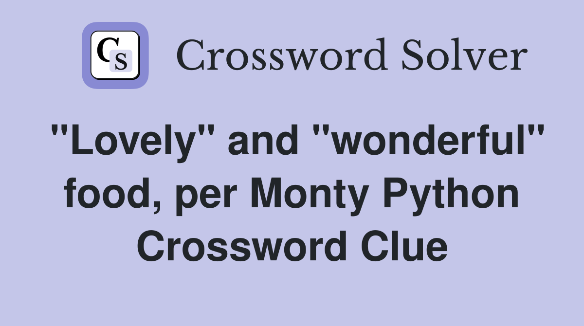 "Lovely" and "wonderful" food, per Monty Python Crossword Clue