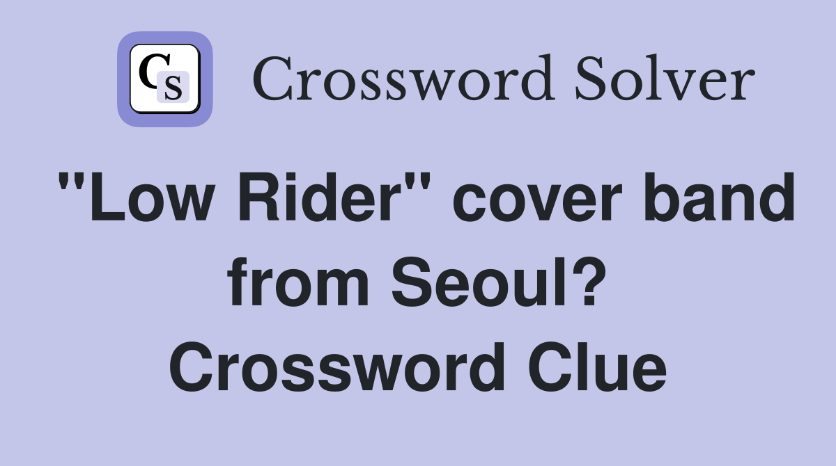 "Low Rider" cover band from Seoul? Crossword Clue