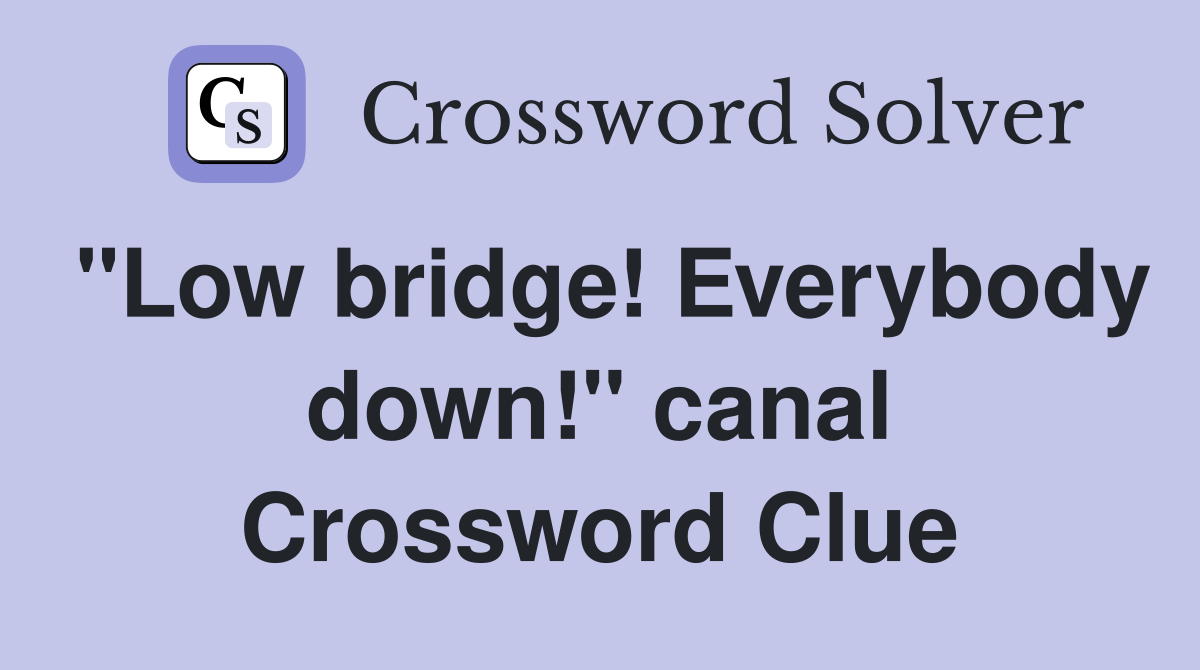 "Low bridge! Everybody down!" canal Crossword Clue