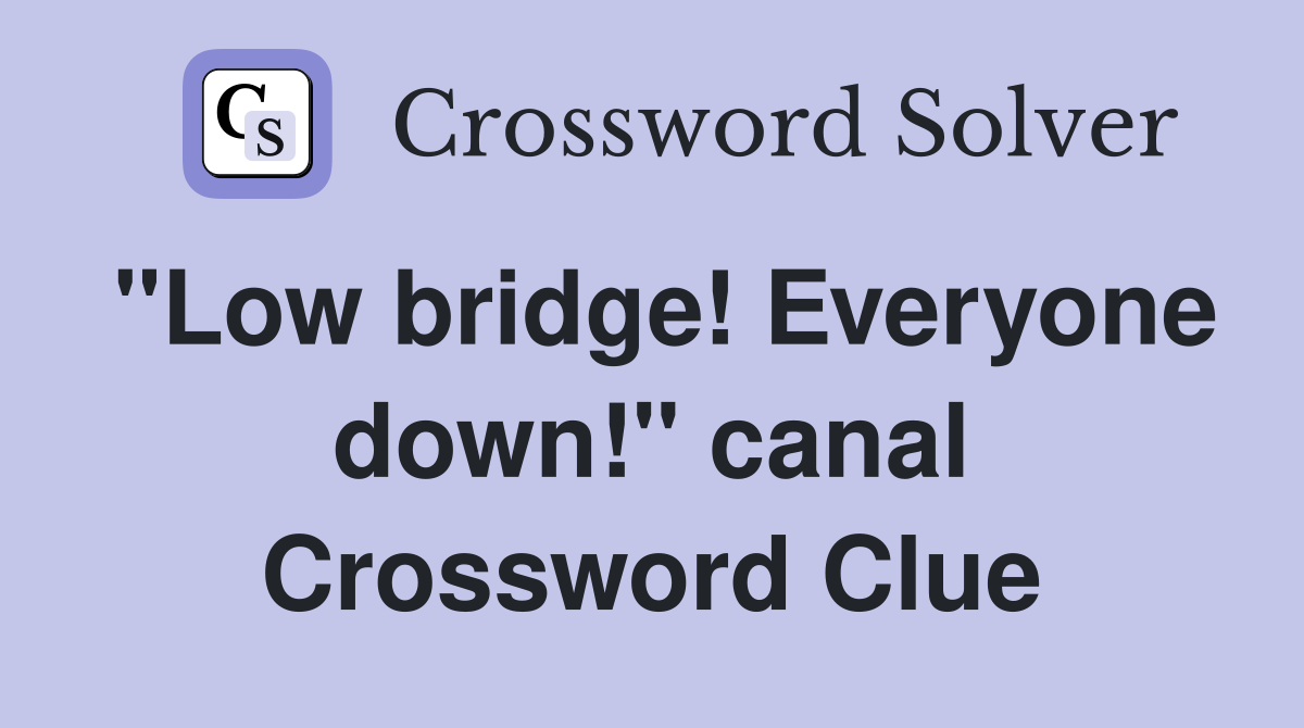 "Low bridge! Everyone down!" canal Crossword Clue