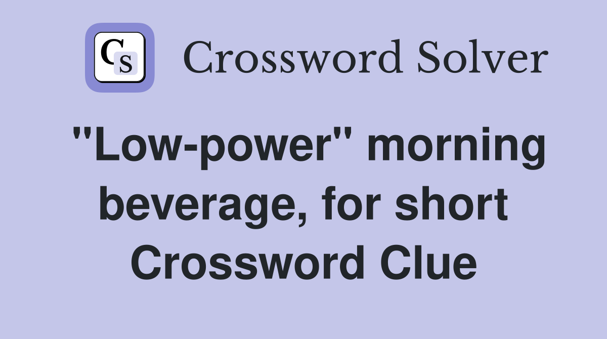 "Low-power" morning beverage, for short Crossword Clue