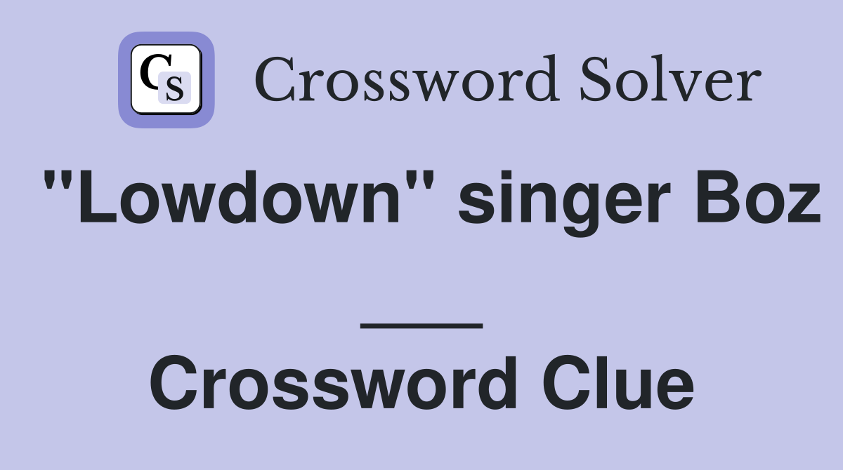 "Lowdown" singer Boz ___ Crossword Clue
