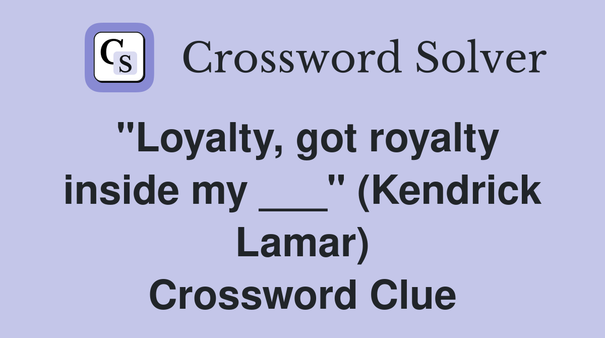 "Loyalty, got royalty inside my ___" (Kendrick Lamar) Crossword Clue