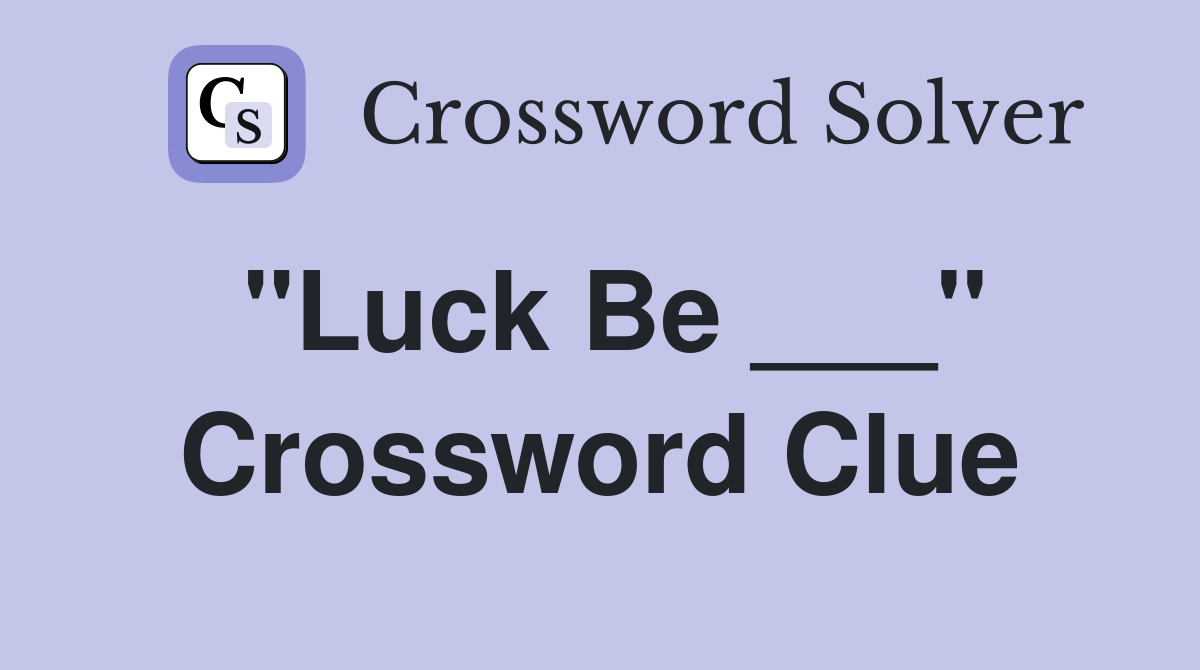 "Luck Be ___" Crossword Clue