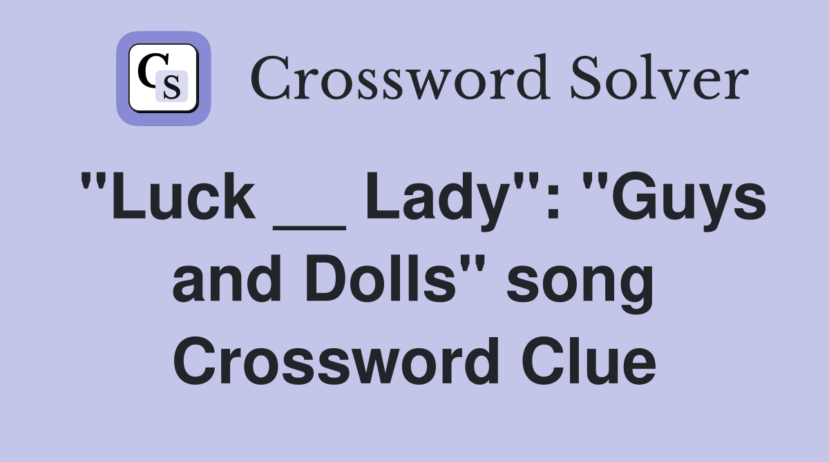 "Luck __ Lady": "Guys and Dolls" song Crossword Clue