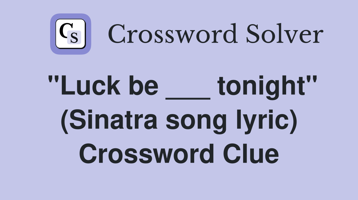 "Luck be ___ tonight" (Sinatra song lyric) Crossword Clue