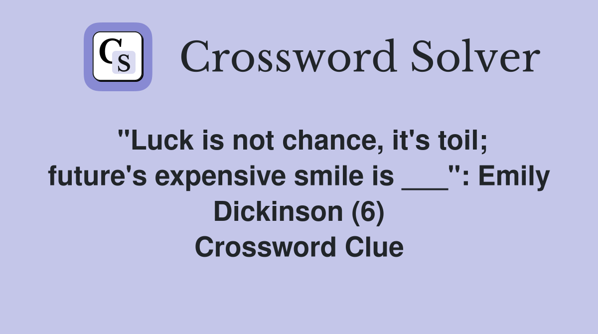"Luck is not chance, it's toil; future's expensive smile is ___": Emily Dickinson (6) Crossword Clue