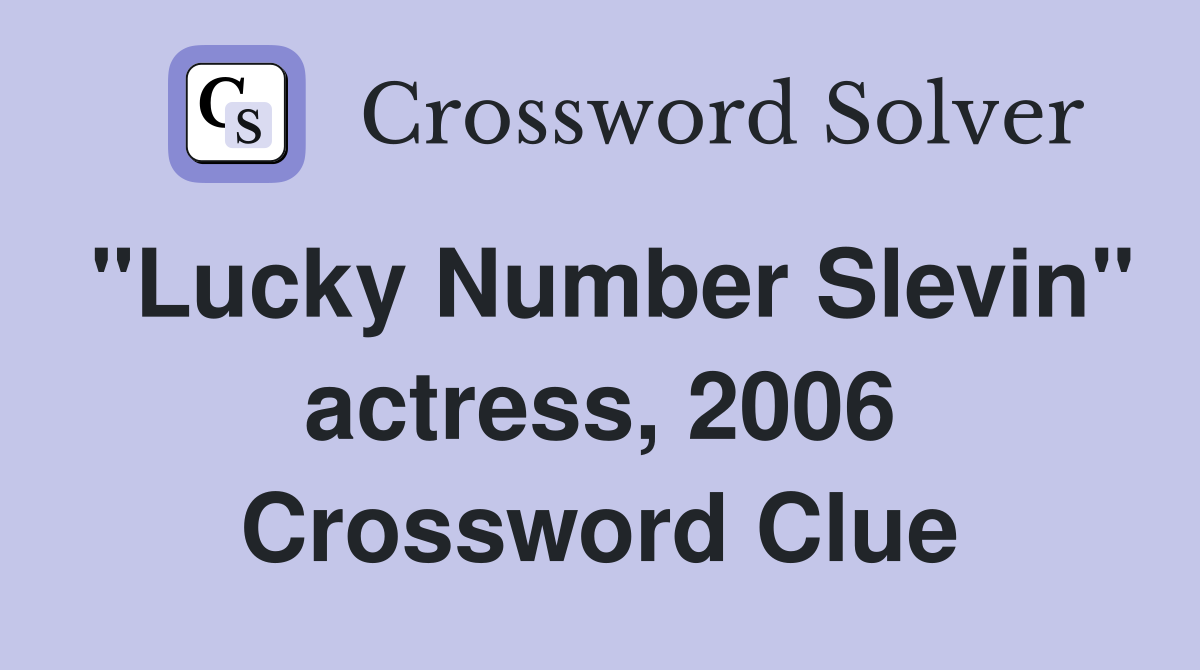 "Lucky Number Slevin" actress, 2006 Crossword Clue