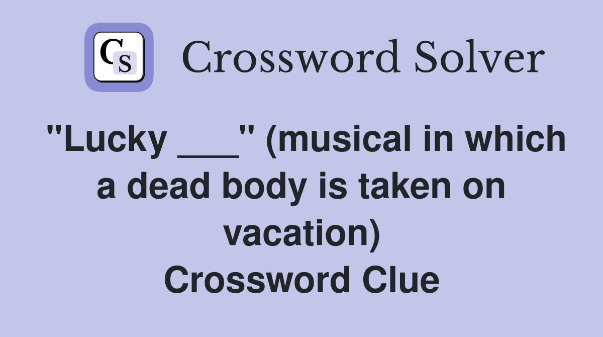 "Lucky ___" (musical in which a dead body is taken on vacation) Crossword Clue