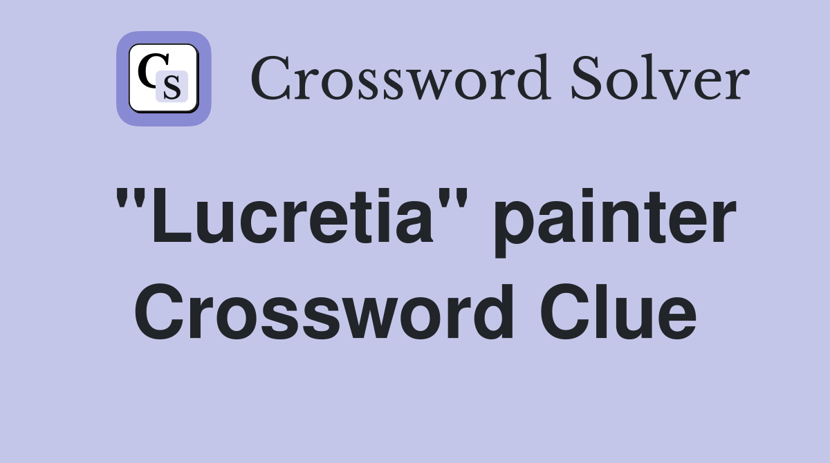"Lucretia" painter Crossword Clue