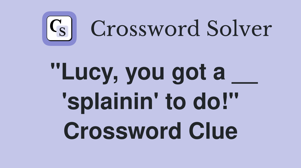 "Lucy, you got a __ 'splainin' to do!" Crossword Clue