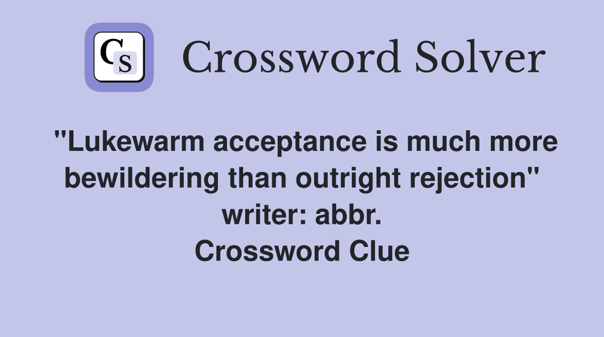 "Lukewarm acceptance is much more bewildering than outright rejection" writer: abbr. Crossword Clue