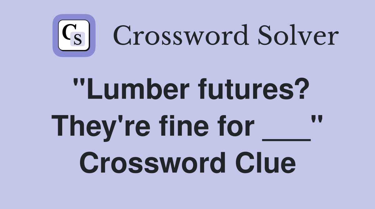 "Lumber futures? They're fine for ___" Crossword Clue