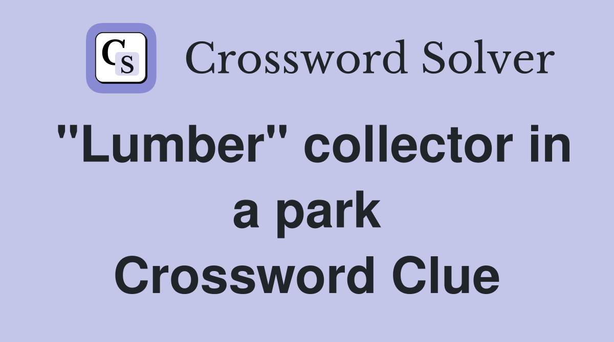 "Lumber" collector in a park Crossword Clue