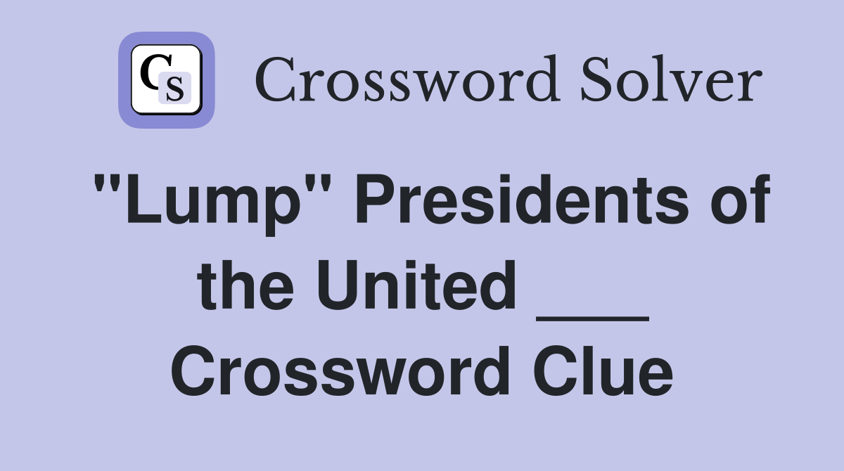 "Lump" Presidents of the United ___ Crossword Clue