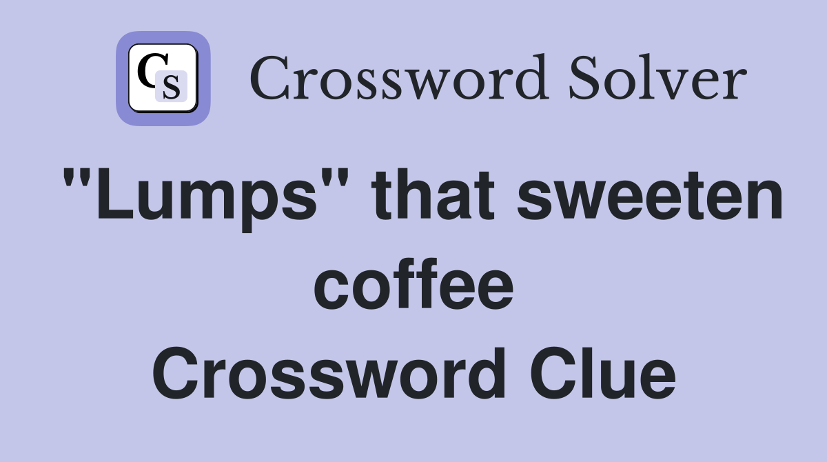 "Lumps" that sweeten coffee Crossword Clue