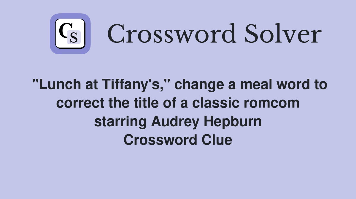 "Lunch at Tiffany's," change a meal word to correct the title of a classic romcom starring Audrey Hepburn Crossword Clue