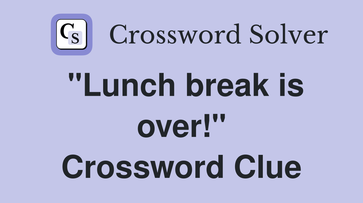 "Lunch break is over!" Crossword Clue