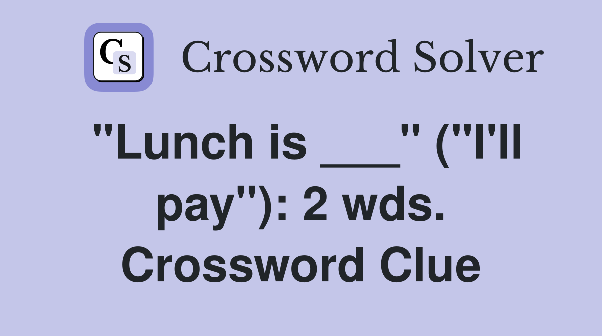 "Lunch is ___" ("I'll pay"): 2 wds. Crossword Clue