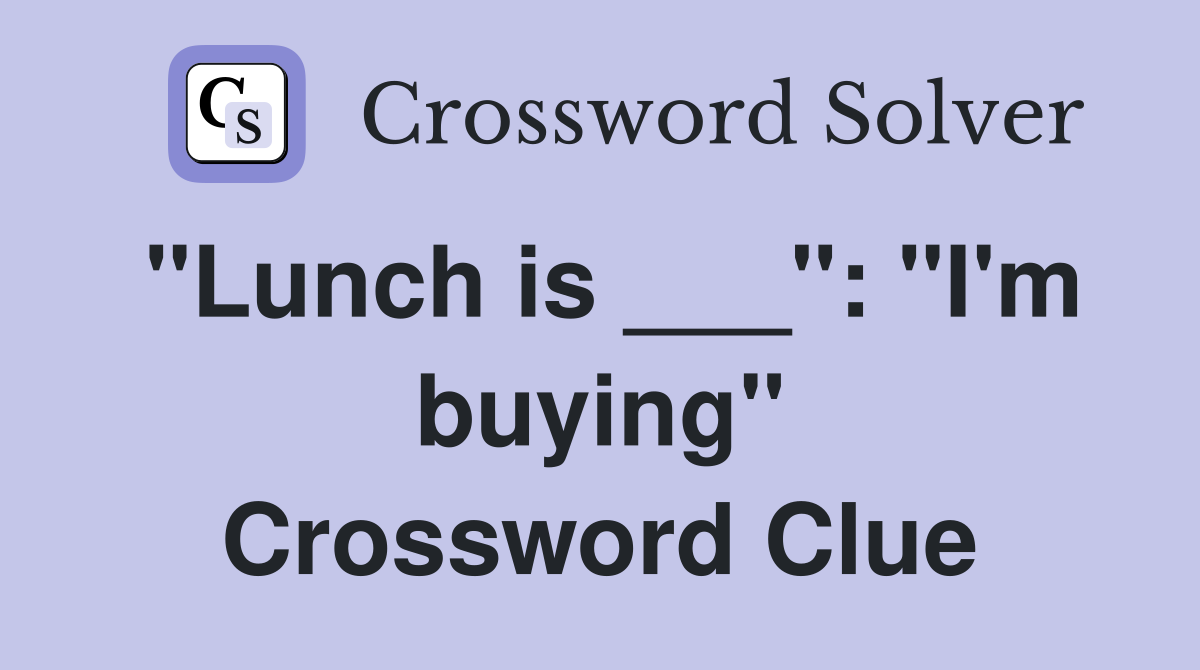 "Lunch is ___": "I'm buying" Crossword Clue