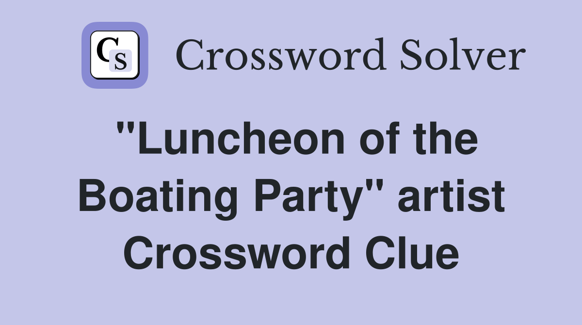 "Luncheon of the Boating Party" artist Crossword Clue