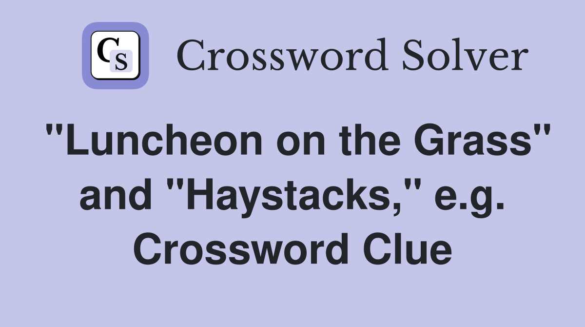 "Luncheon on the Grass" and "Haystacks," e.g. Crossword Clue