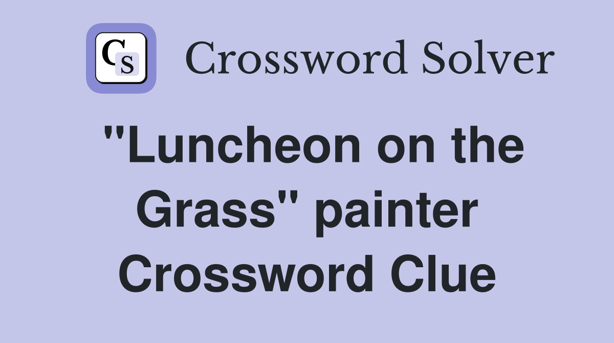 "Luncheon on the Grass" painter Crossword Clue