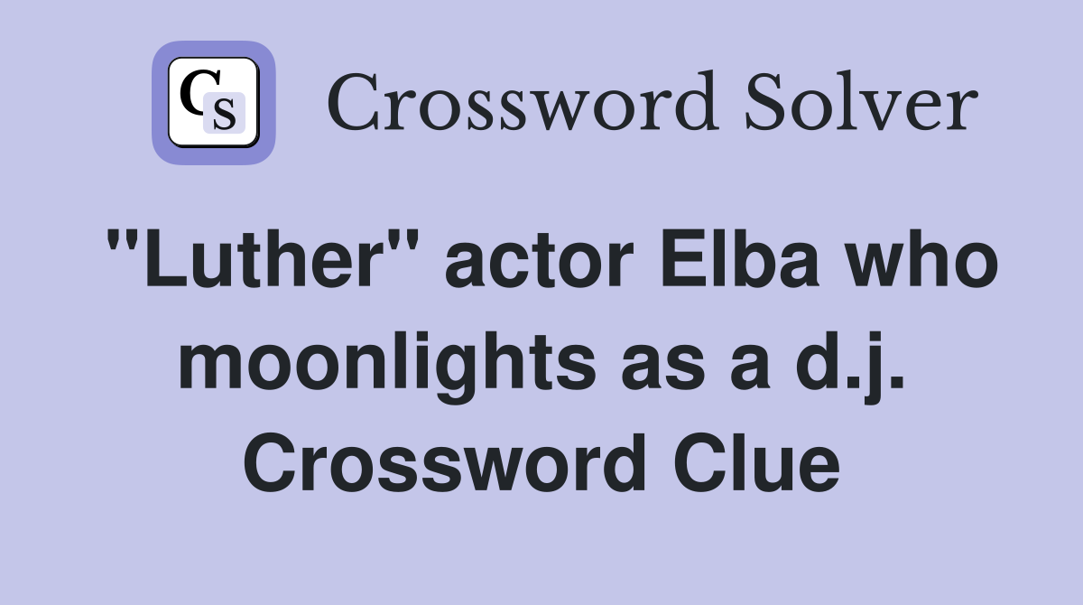 "Luther" actor Elba who moonlights as a d.j. Crossword Clue