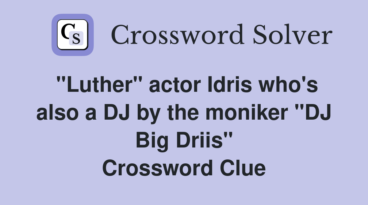 "Luther" actor Idris who's also a DJ by the moniker "DJ Big Driis" Crossword Clue