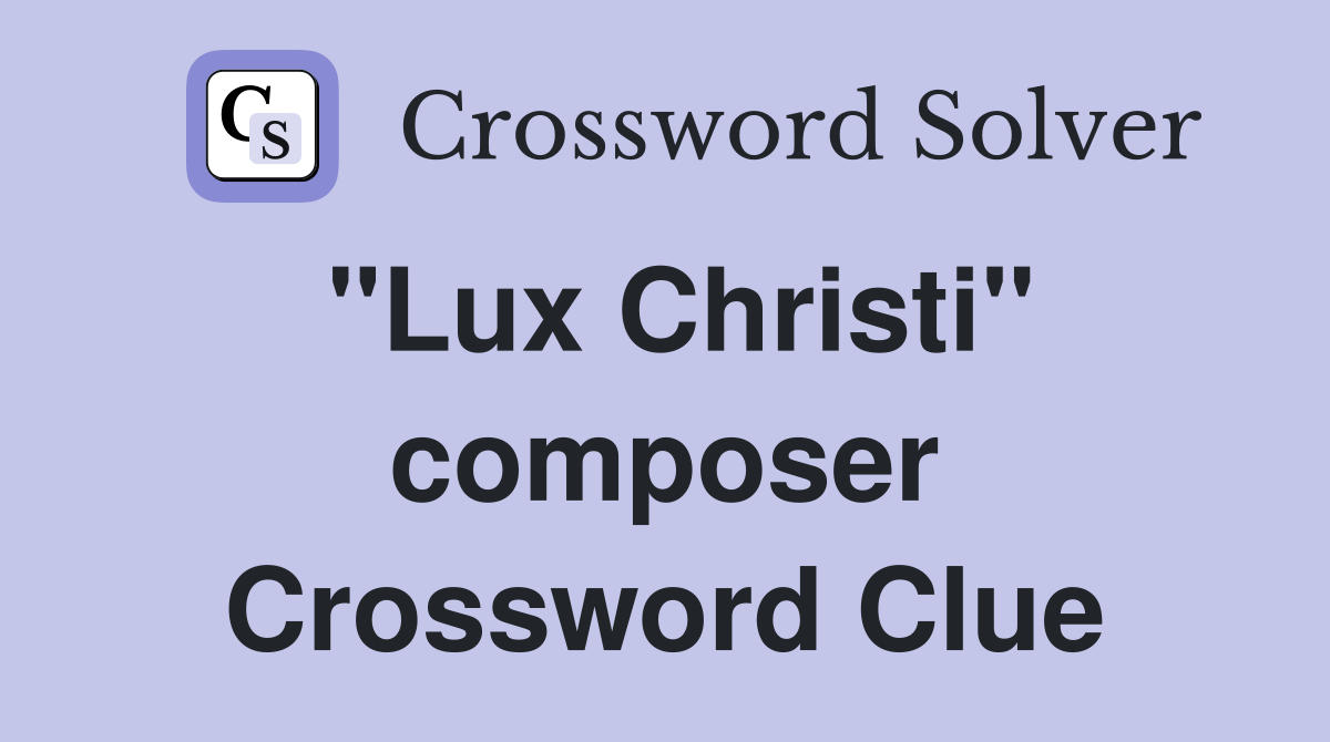 "Lux Christi" composer Crossword Clue