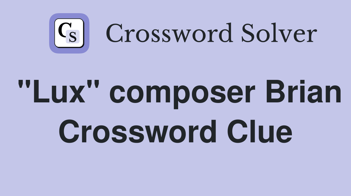 "Lux" composer Brian Crossword Clue