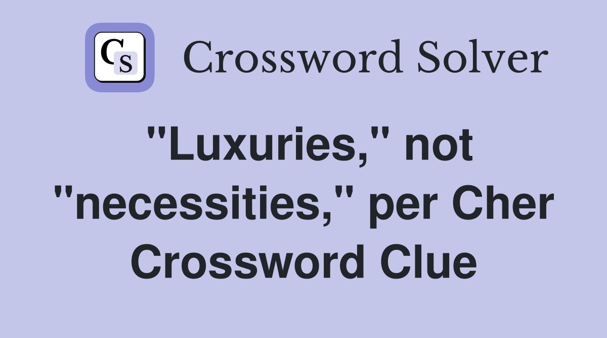 "Luxuries," not "necessities," per Cher Crossword Clue