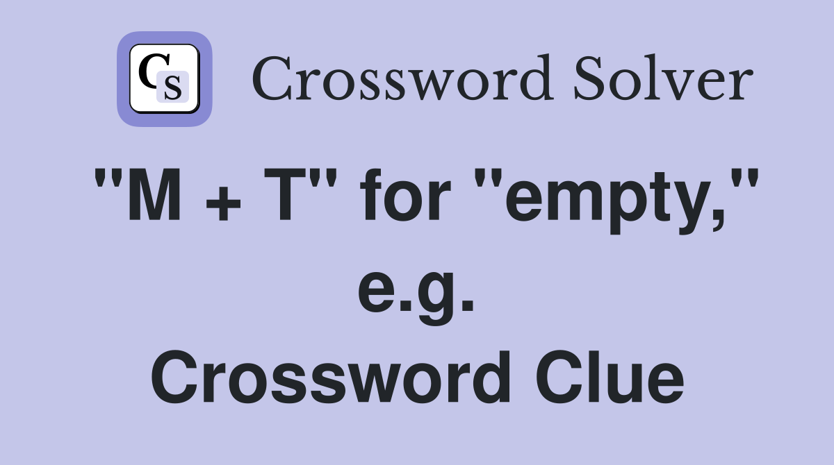 "M + T" for "empty," e.g. Crossword Clue