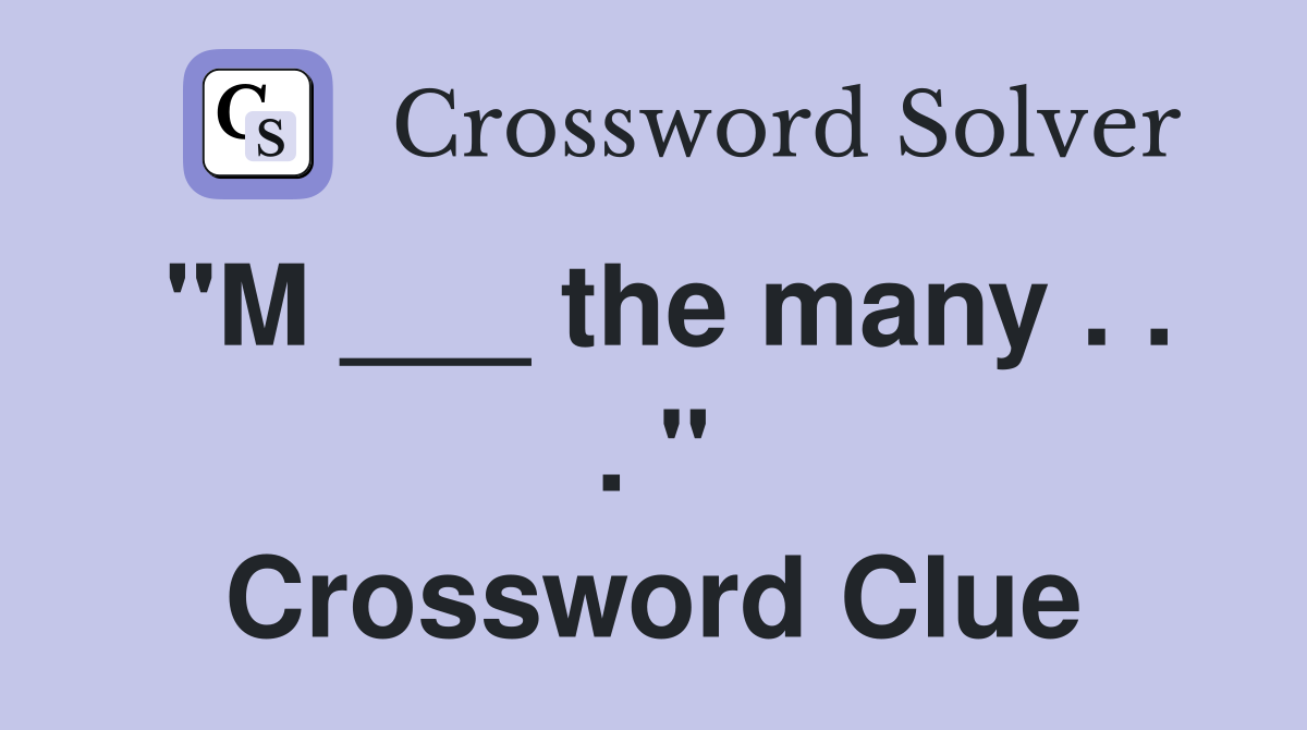 "M ___ the many . . . " Crossword Clue