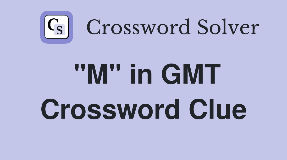 "M" in GMT Crossword Clue