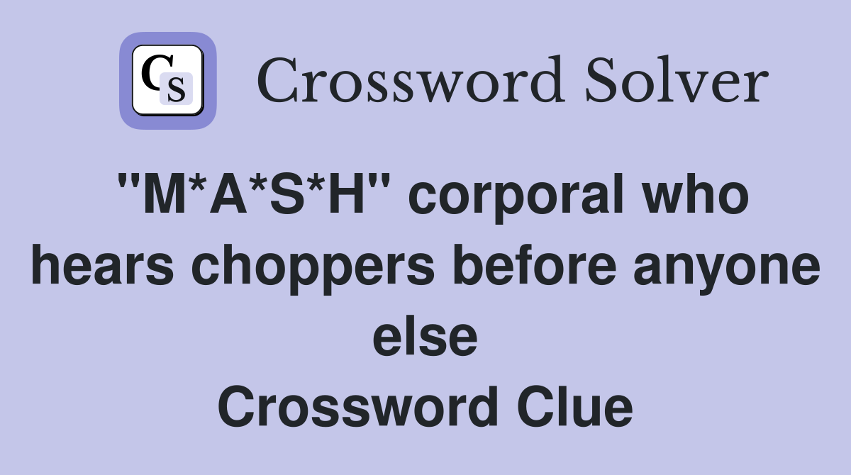 "M*A*S*H" corporal who hears choppers before anyone else Crossword Clue