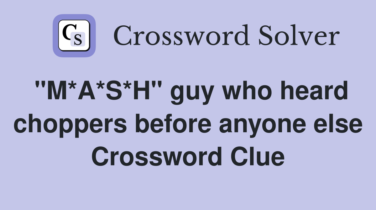 "M*A*S*H" guy who heard choppers before anyone else Crossword Clue