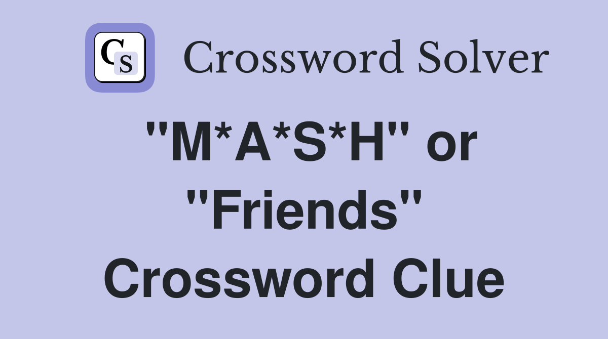 "M*A*S*H" or "Friends" Crossword Clue