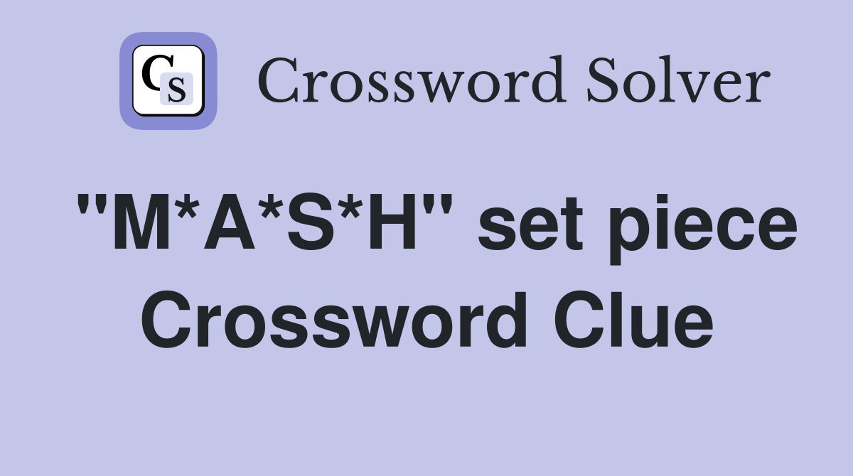 "M*A*S*H" set piece Crossword Clue